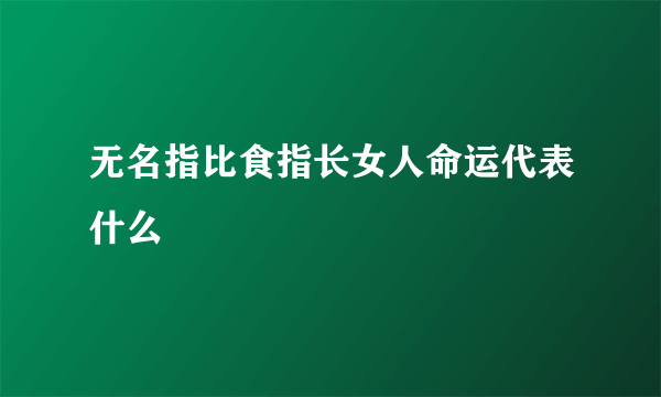 无名指比食指长女人命运代表什么