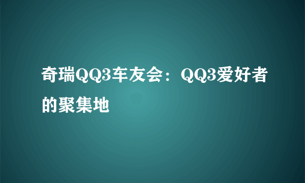 奇瑞QQ3车友会：QQ3爱好者的聚集地