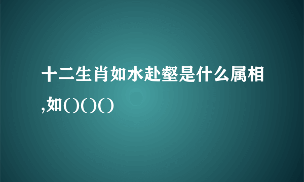 十二生肖如水赴壑是什么属相,如()()()