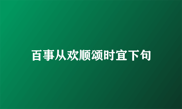 百事从欢顺颂时宜下句