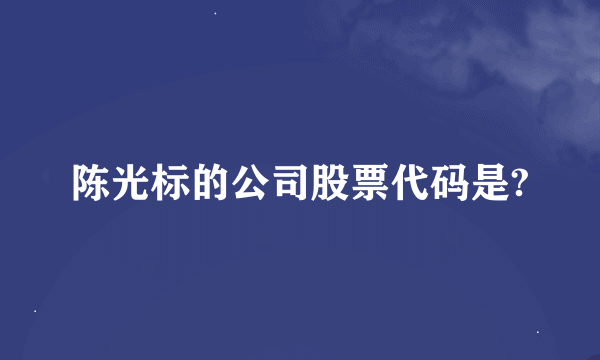 陈光标的公司股票代码是?