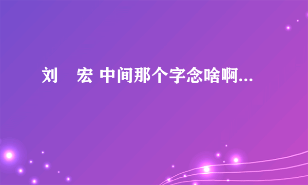 刘畊宏 中间那个字念啥啊...