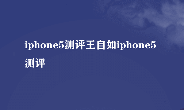 iphone5测评王自如iphone5测评