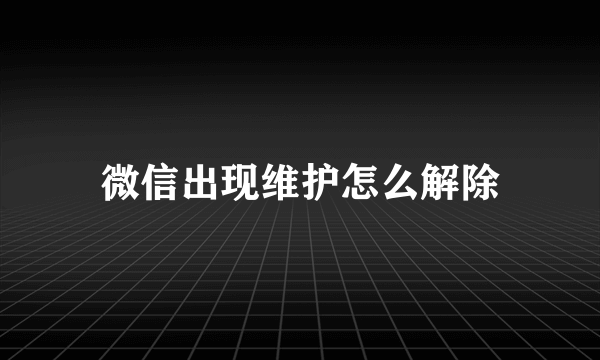 微信出现维护怎么解除