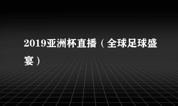 2019亚洲杯直播（全球足球盛宴）