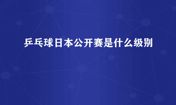 乒乓球日本公开赛是什么级别