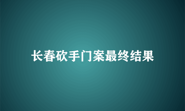 长春砍手门案最终结果