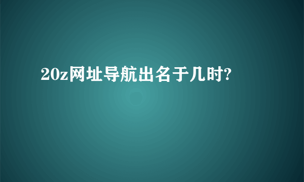 20z网址导航出名于几时?