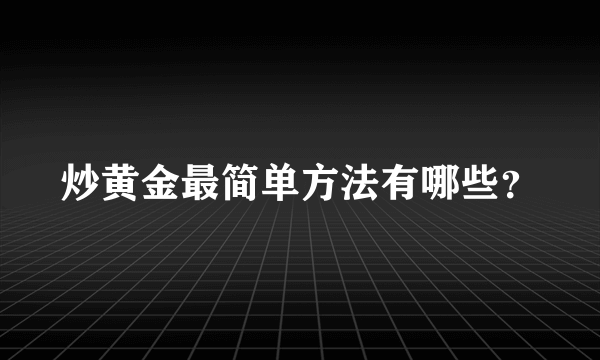 炒黄金最简单方法有哪些？