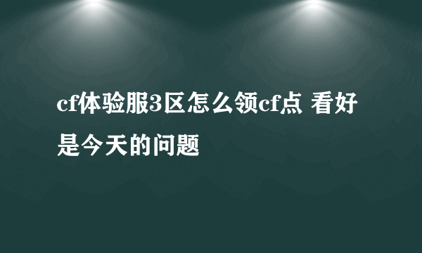 cf体验服3区怎么领cf点 看好是今天的问题