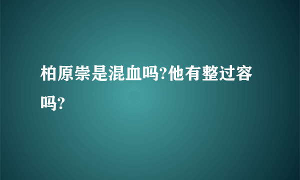 柏原崇是混血吗?他有整过容吗?