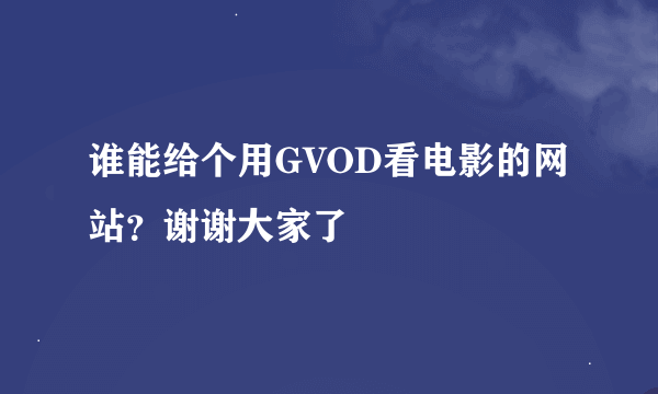 谁能给个用GVOD看电影的网站？谢谢大家了