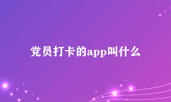 党员打卡的app叫什么