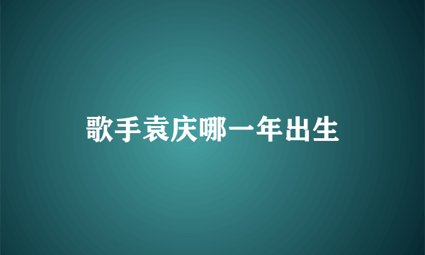 歌手袁庆哪一年出生