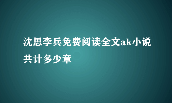 沈思李兵免费阅读全文ak小说共计多少章