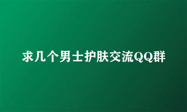 求几个男士护肤交流QQ群