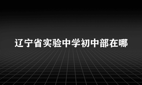 辽宁省实验中学初中部在哪