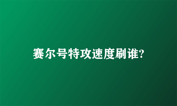 赛尔号特攻速度刷谁?