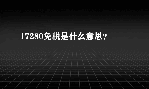 17280免税是什么意思？