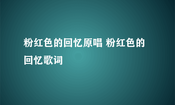 粉红色的回忆原唱 粉红色的回忆歌词