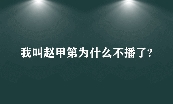 我叫赵甲第为什么不播了?