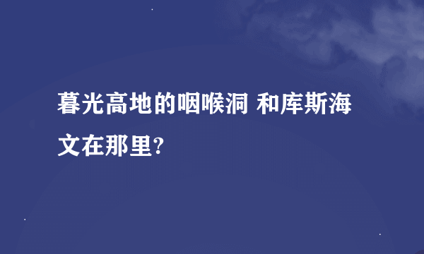 暮光高地的咽喉洞 和库斯海文在那里?