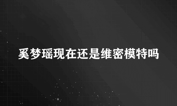 奚梦瑶现在还是维密模特吗