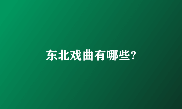 东北戏曲有哪些?