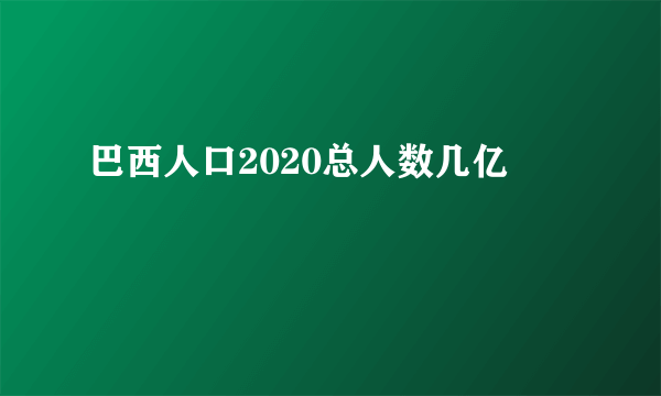 巴西人口2020总人数几亿