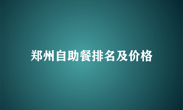 郑州自助餐排名及价格