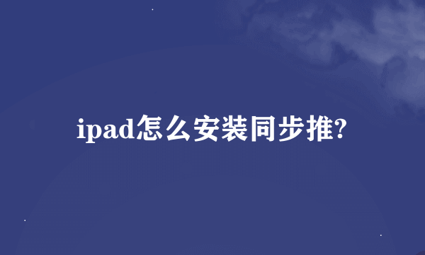 ipad怎么安装同步推?