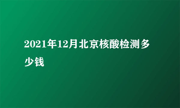 2021年12月北京核酸检测多少钱