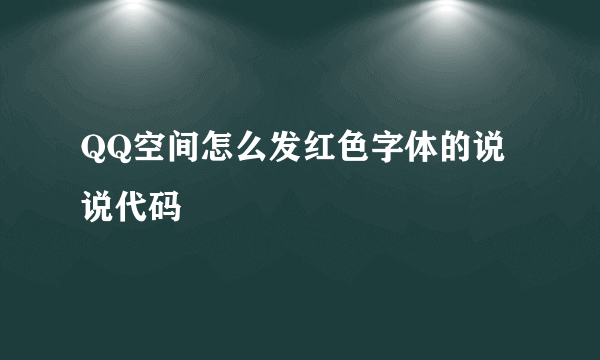 QQ空间怎么发红色字体的说说代码