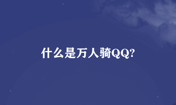 什么是万人骑QQ?