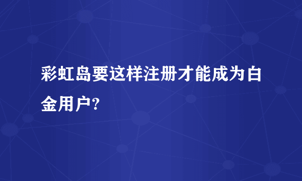 彩虹岛要这样注册才能成为白金用户?