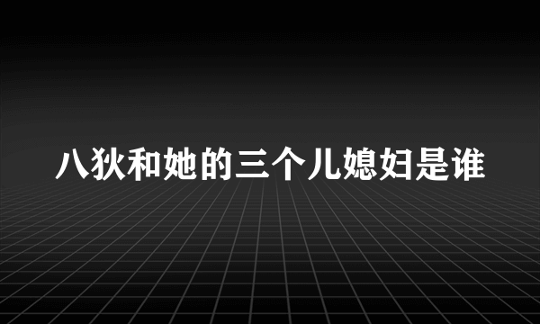 八狄和她的三个儿媳妇是谁