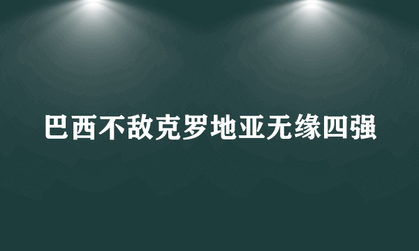 巴西不敌克罗地亚无缘四强