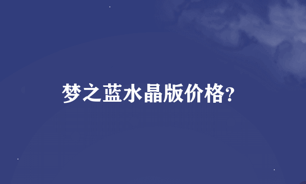 梦之蓝水晶版价格？