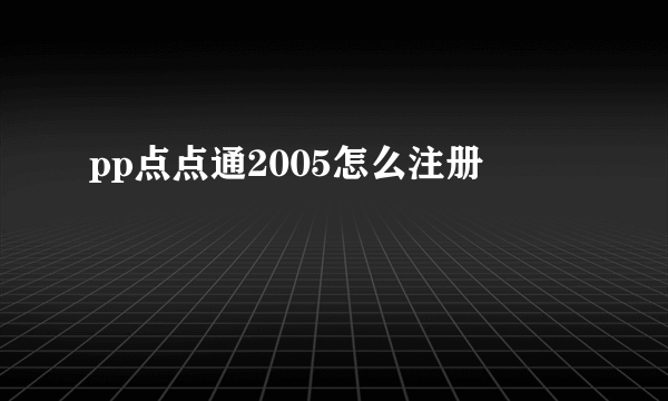 pp点点通2005怎么注册