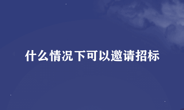 什么情况下可以邀请招标