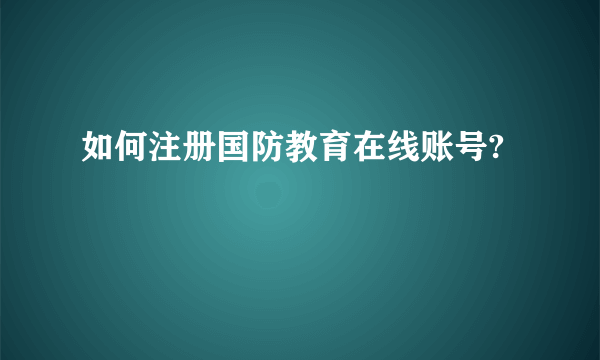 如何注册国防教育在线账号?