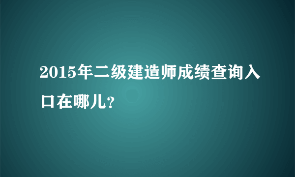 2015年二级建造师成绩查询入口在哪儿？