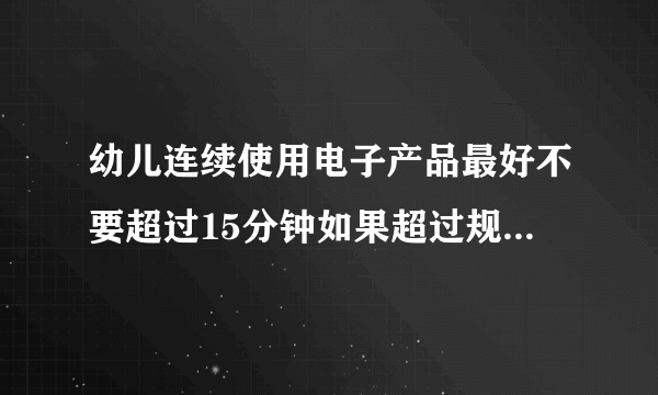 幼儿连续使用电子产品最好不要超过15分钟如果超过规定时间会有什么事