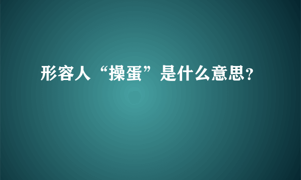 形容人“操蛋”是什么意思？