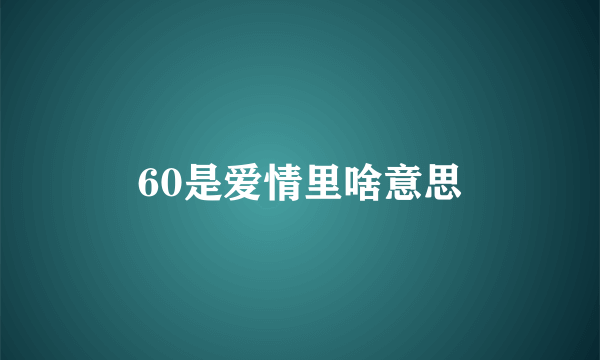 60是爱情里啥意思