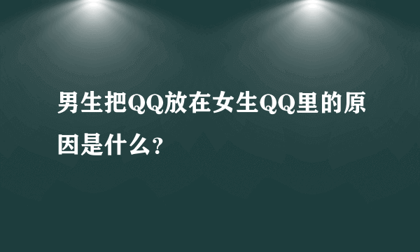 男生把QQ放在女生QQ里的原因是什么？