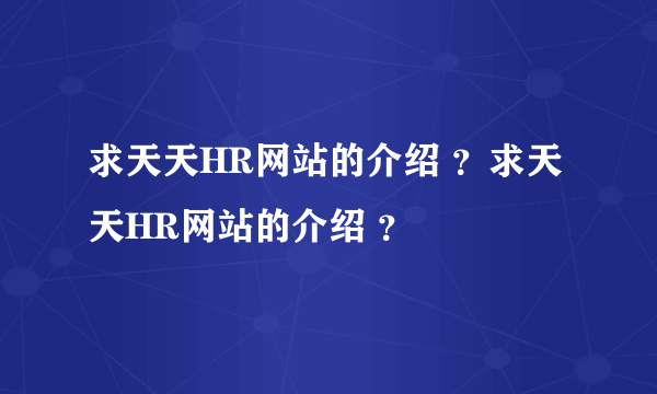 求天天HR网站的介绍 ？求天天HR网站的介绍 ？