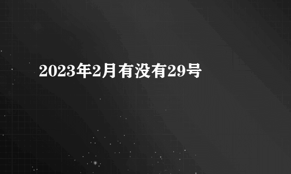 2023年2月有没有29号