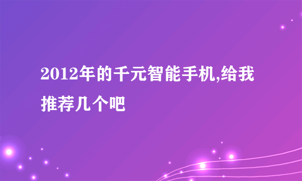 2012年的千元智能手机,给我推荐几个吧