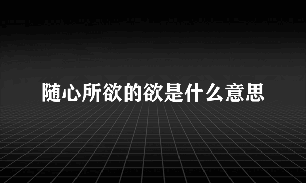 随心所欲的欲是什么意思